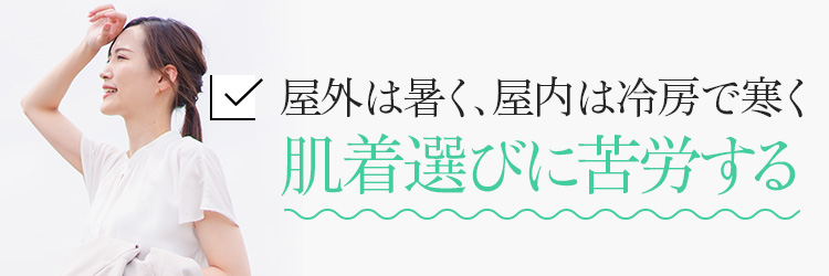 屋外は暑く、屋内は冷房で寒く肌着選びに苦労する