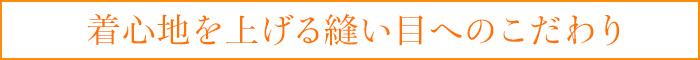 着心地を上げる縫い目へのこだわり