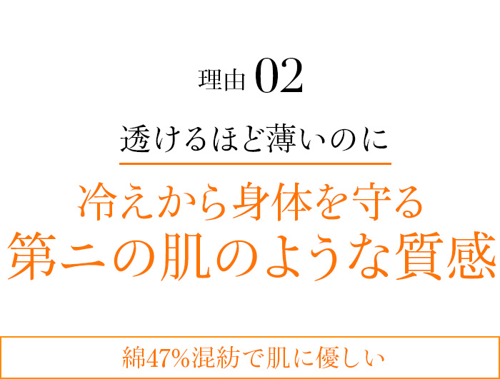 理由02 透けるほど薄いのに冷えから身体を守る第ニの肌のような質感