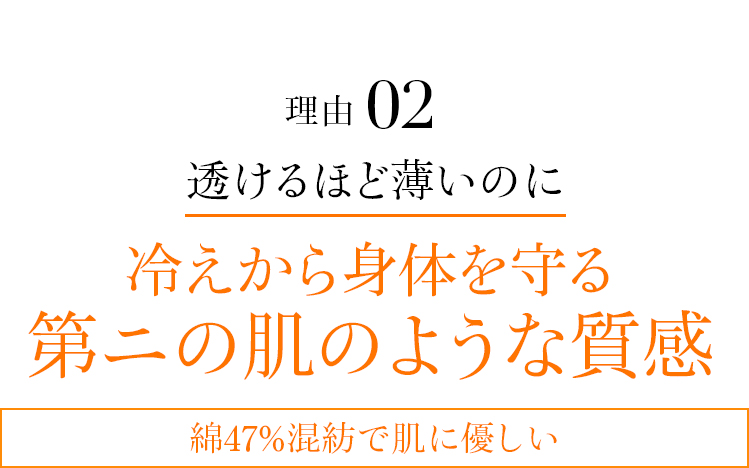 理由02 透けるほど薄いのに冷えから身体を守る第ニの肌のような質感