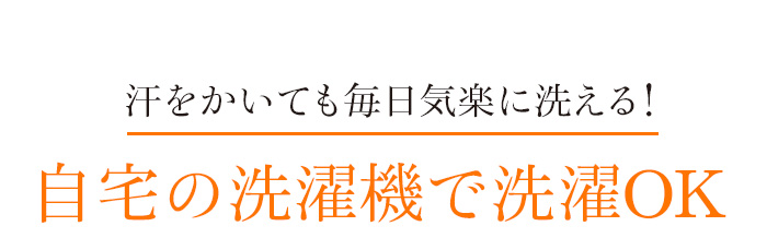 汗をかいても毎日気楽に洗える!自宅の洗濯機で洗濯OK