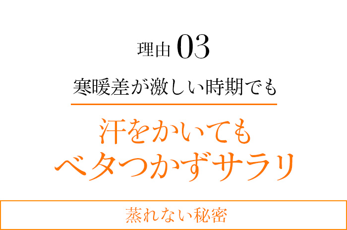 理由03 寒暖差が激しい時期でも汗をかいてもベタつかずサラリ