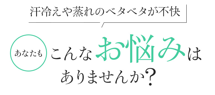 い汗冷えや蒸れのベタベタが不快　あなたもこんなお悩みはありませんか?