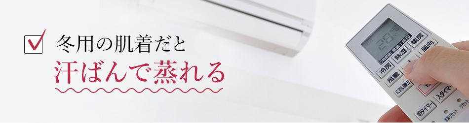冬用の肌着だと汗ばんで蒸れる