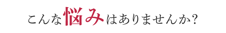 こんなお悩みありませんか？
