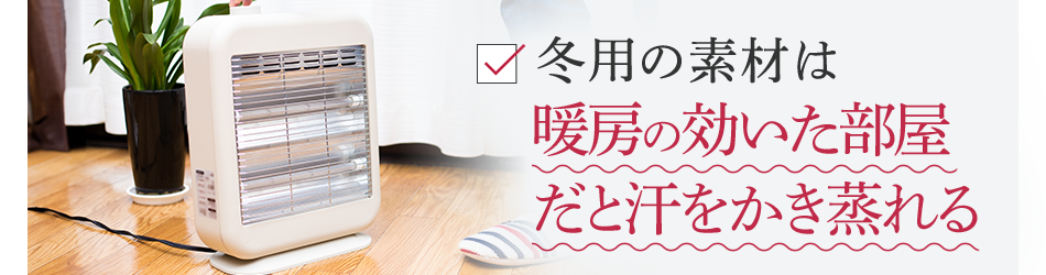 冬用の素材は暖房の効いた部屋だと汗をかき蒸れる