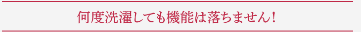 何度洗濯しても機能は落ちません!