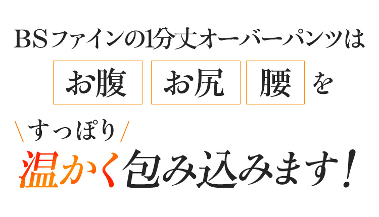 BSファインの1分丈オーバーパンツは穿くだけでお腹 お尻 腰をすっぽり温かく包み込みます!