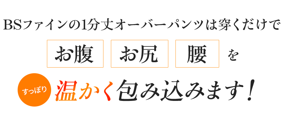 BSファインの1分丈オーバーパンツは穿くだけでお腹 お尻 腰をすっぽり温かく包み込みます!