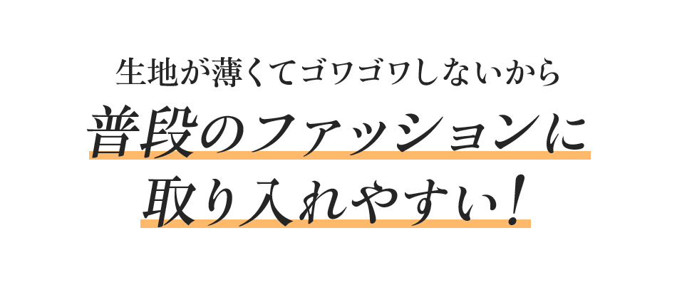 生地が薄くてゴワゴワしないから普段のファッションに取り入れやすい!