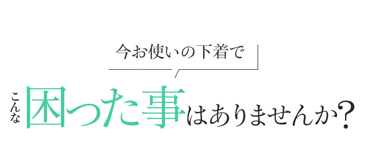 今お使いの下着でこんな困った事はありませんか?