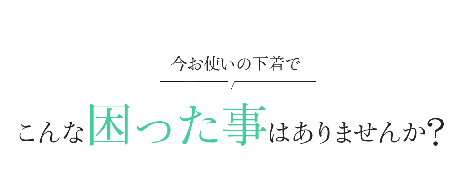 今お使いの下着でこんな困った事はありませんか?