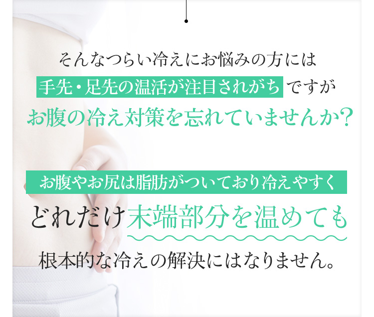 そんなつらい冷えにお悩みの方には手先・足先の温活が注目されがちですがお腹の冷え対策を忘れていませんか?