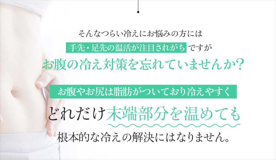 そんなつらい冷えにお悩みの方には手先・足先の温活が注目されがちですがお腹の冷え対策を忘れていませんか?