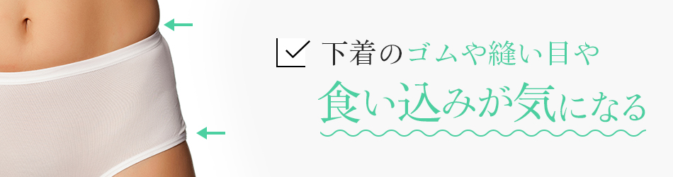 下着のゴムや縫い目や食い込みが気になる