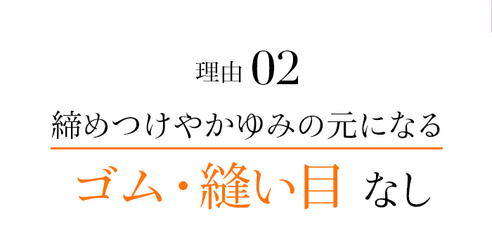 理由02 締めつけやかゆみの元になるゴム・縫い目なし