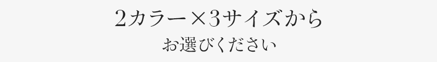 2カラー×3サイズからお選びください