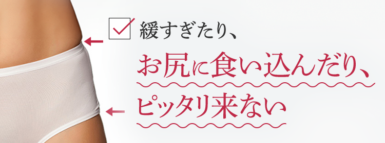 緩すぎたり、お尻に食い込んだり、ピッタリ来ない