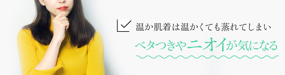 温か肌着は温かくても蒸れてしまいベタつきやニオイが気になる