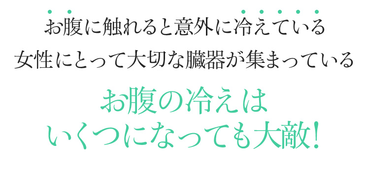 お腹に触れると意外に冷えている 女性にとって大切な臓器が集まっているお腹の冷えはいくつになっても大敵!