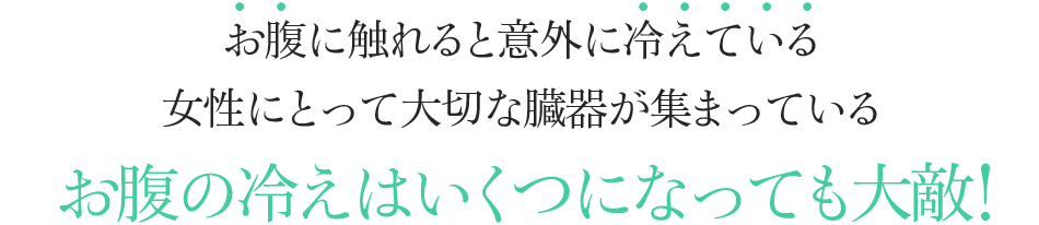 お腹に触れると意外に冷えている 女性にとって大切な臓器が集まっているお腹の冷えはいくつになっても大敵!