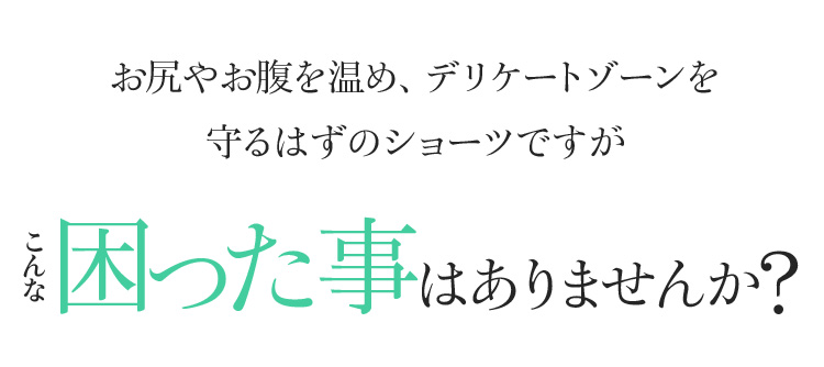 お尻やお腹を温め、デリケートゾーンを守るはずのショーツですがこんな困った事はありませんか?