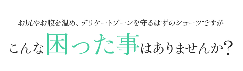 お尻やお腹を温め、デリケートゾーンを守るはずのショーツですがこんな困った事はありませんか?