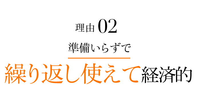 理由2 準備いらずで繰り返し使えて経済的