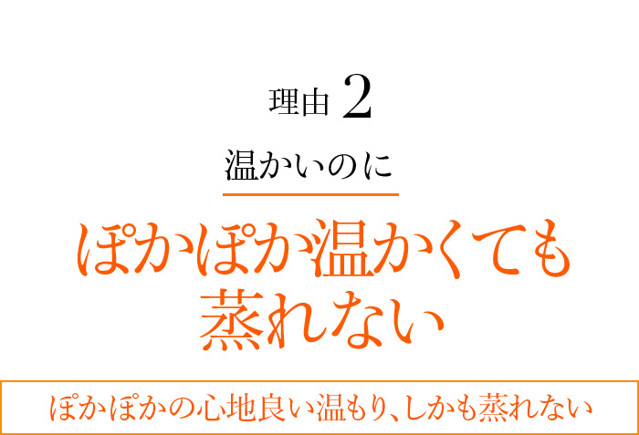 理由2 ぽかぽか温かくても蒸れない ぽかぽかの心地良い温もり、しかも蒸れない