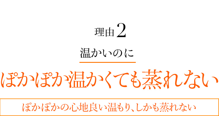 理由2 ぽかぽか温かくても蒸れない ぽかぽかの心地良い温もり、しかも蒸れない