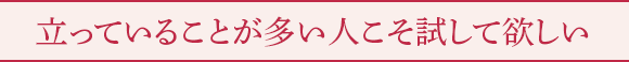 立っていることが多い人こそ試して欲しい