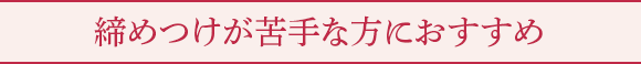 締めつけが苦手な方におすすめ