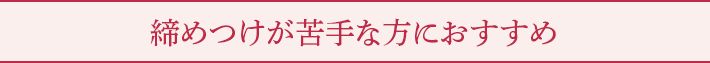 締めつけが苦手な方におすすめ