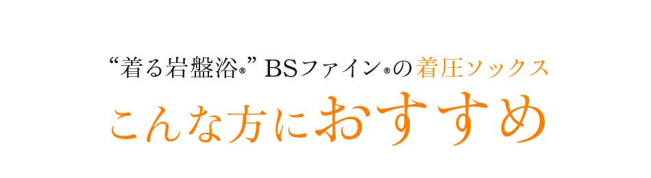 ““着る岩盤浴®︎”BSファイン®︎の着圧ソックスこんな方におすすめ