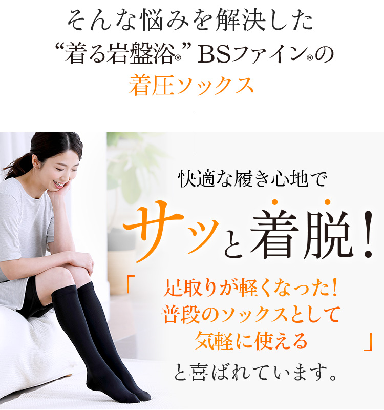 そんな着圧ソックスのデメリットを解消した“着る岩盤浴®︎”BSファイン®︎の着圧ソックス快適な履き心地でサッと着脱!足取りが軽くなった!普段のソックスとして気軽に使えると喜ばれています。