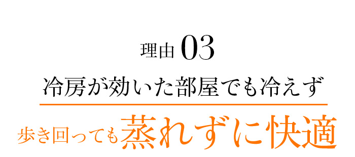 理由03 冷房が効いた部屋でも冷えず歩き回っても蒸れずに快適