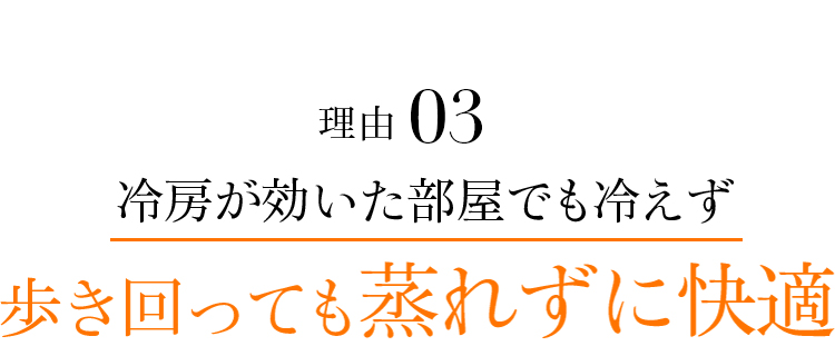 理由03 冷房が効いた部屋でも冷えず歩き回っても蒸れずに快適