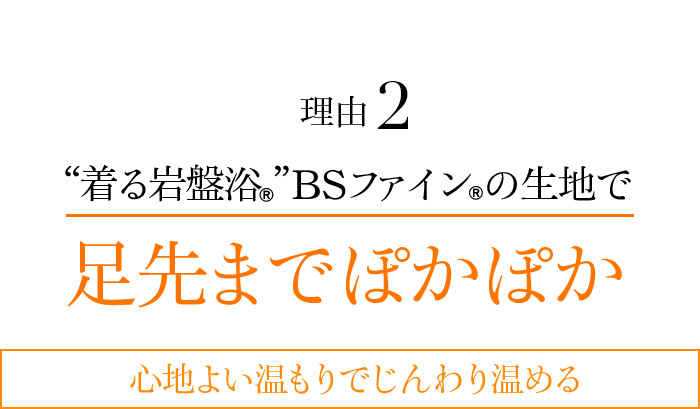 理由2 “着る岩盤浴®︎”BSファイン®︎の生地で足先までぽかぽか 心地よい温もりでじんわり温める