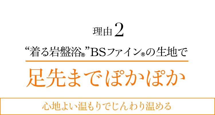 理由2 “着る岩盤浴®︎”BSファイン®︎の生地で足先までぽかぽか 心地よい温もりでじんわり温める