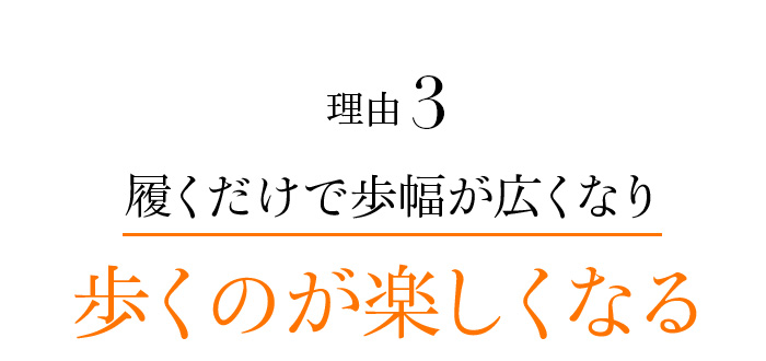 理由3 履くだけで歩幅が広くなり歩くのが楽しくなる