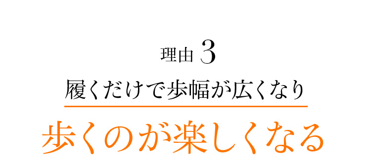 理由3 履くだけで歩幅が広くなり歩くのが楽しくなる