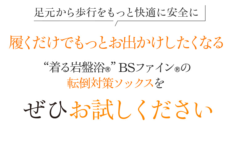 足元から歩行をもっと快適に安全に 履くだけでもっとお出かけしたくなる“着る岩盤浴®”BSファイン®の転倒対策ソックスをぜひお試しください