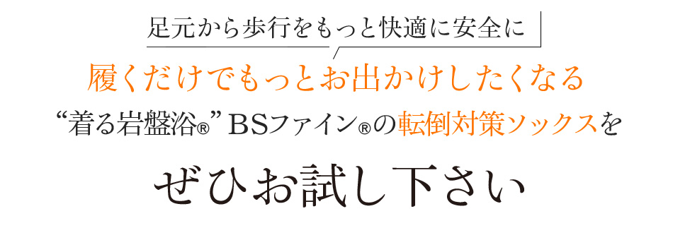 足元から歩行をもっと快適に安全に 履くだけでもっとお出かけしたくなる“着る岩盤浴®”BSファイン®の転倒対策ソックスをぜひお試しください