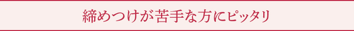 締めつけが苦手な方にピッタリ