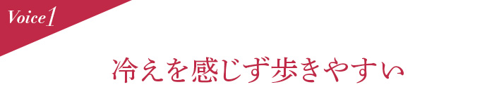 Voice1 冷えを感じず歩きやすい