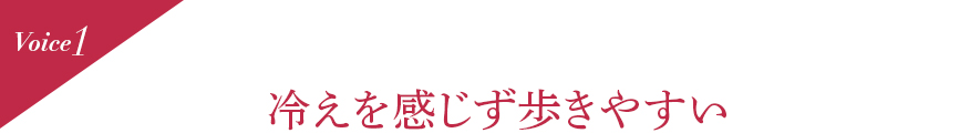 Voice1 冷えを感じず歩きやすい