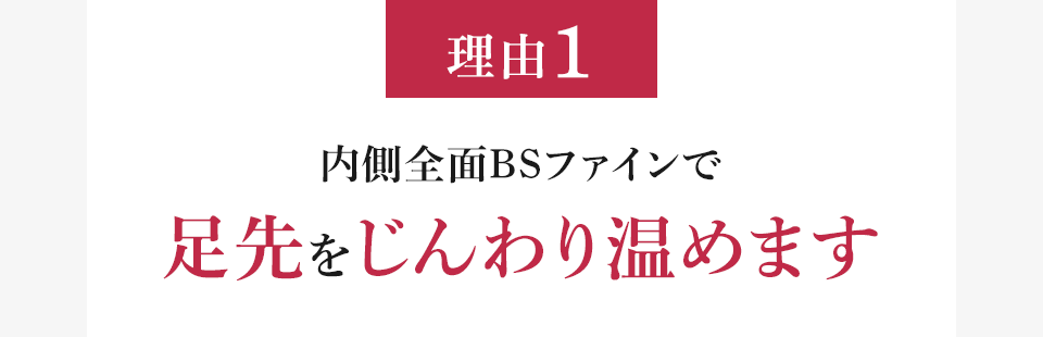 理由1 内側全面BSファインで足先をじんわり温めます