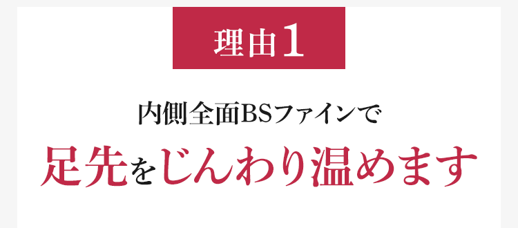 理由1 内側全面BSファインで足先をじんわり温めます