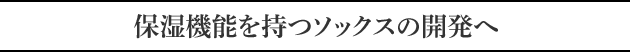 保湿機能を持つソックスの開発へ