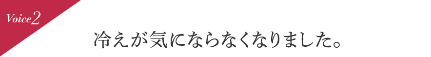 Voice2 冷えが気にならなくなりました。